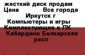 жесткий диск продам › Цена ­ 1 500 - Все города, Иркутск г. Компьютеры и игры » Комплектующие к ПК   . Кабардино-Балкарская респ.